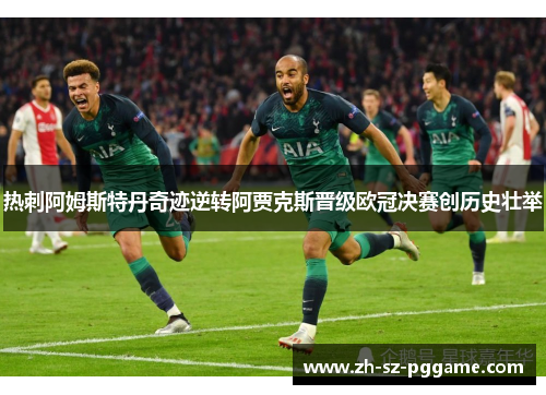 热刺阿姆斯特丹奇迹逆转阿贾克斯晋级欧冠决赛创历史壮举