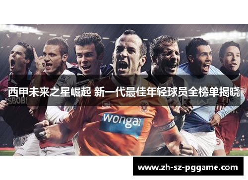 西甲未来之星崛起 新一代最佳年轻球员全榜单揭晓