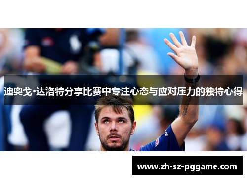 迪奥戈·达洛特分享比赛中专注心态与应对压力的独特心得