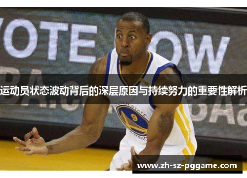 运动员状态波动背后的深层原因与持续努力的重要性解析 运动员状态波动背后的深层原因与持续努力的重要性解析