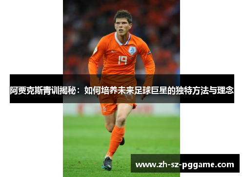 阿贾克斯青训揭秘：如何培养未来足球巨星的独特方法与理念