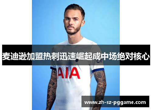 麦迪逊加盟热刺迅速崛起成中场绝对核心