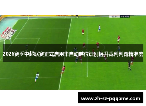 2026赛季中超联赛正式启用半自动越位识别提升裁判判罚精准度 2026赛季中超联赛正式启用半自动越位识别提升裁判判罚精准度