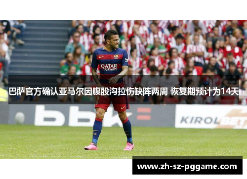 巴萨官方确认亚马尔因腹股沟拉伤缺阵两周 恢复期预计为14天 巴萨官方确认亚马尔因腹股沟拉伤缺阵两周 恢复期预计为14天