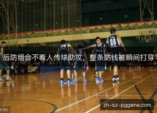 后防组合不看人传球助攻，整条防线被瞬间打穿