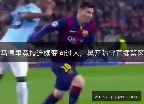 马德里竞技连续变向过人,晃开防守直插禁区 马德里竞技连续变向过人,晃开防守直插禁区