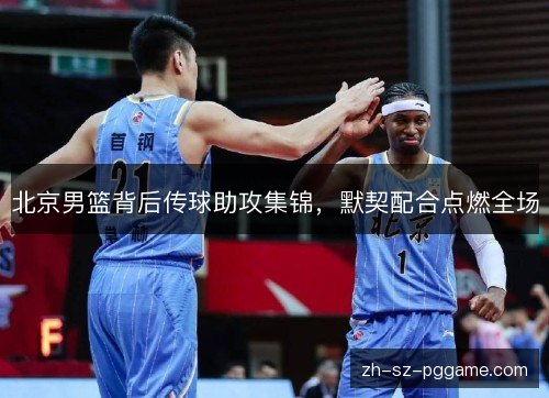 北京男篮背后传球助攻集锦，默契配合点燃全场