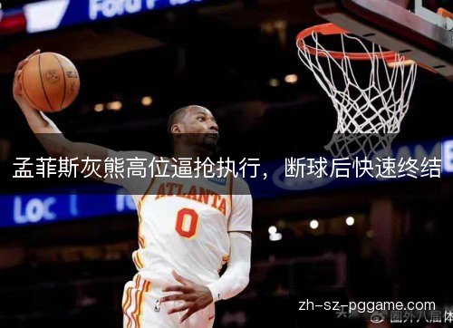 孟菲斯灰熊高位逼抢执行,断球后快速终结 孟菲斯灰熊高位逼抢执行,断球后快速终结