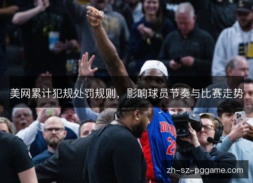美网累计犯规处罚规则,影响球员节奏与比赛走势 美网累计犯规处罚规则,影响球员节奏与比赛走势
